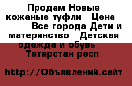 Продам Новые кожаные туфли › Цена ­ 1 500 - Все города Дети и материнство » Детская одежда и обувь   . Татарстан респ.